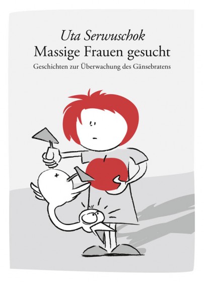 „Massige Frauen gesucht - Geschichten zur Überwachung des Gänsebratens“ von Uta Serwuschok und mit Illustrationen von Philipp Sturm